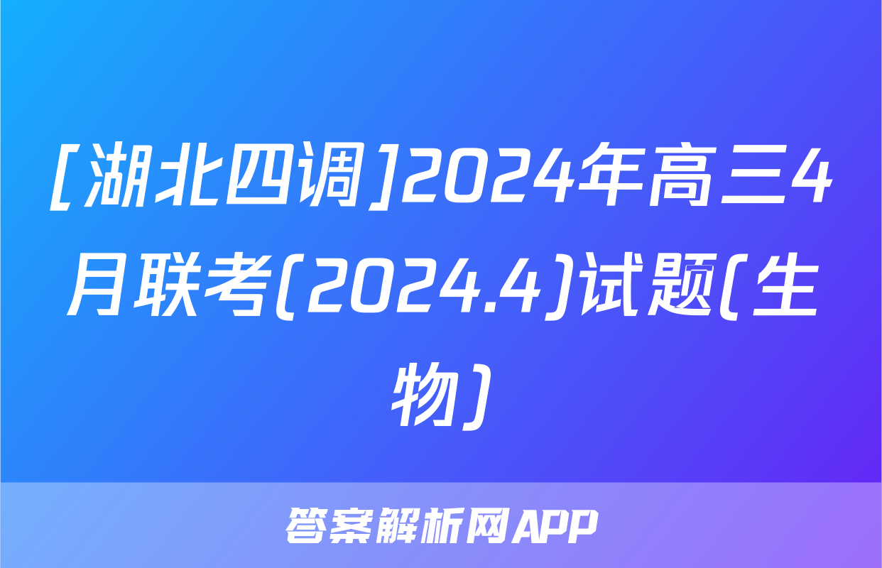 [湖北四调]2024年高三4月联考(2024.4)试题(生物)