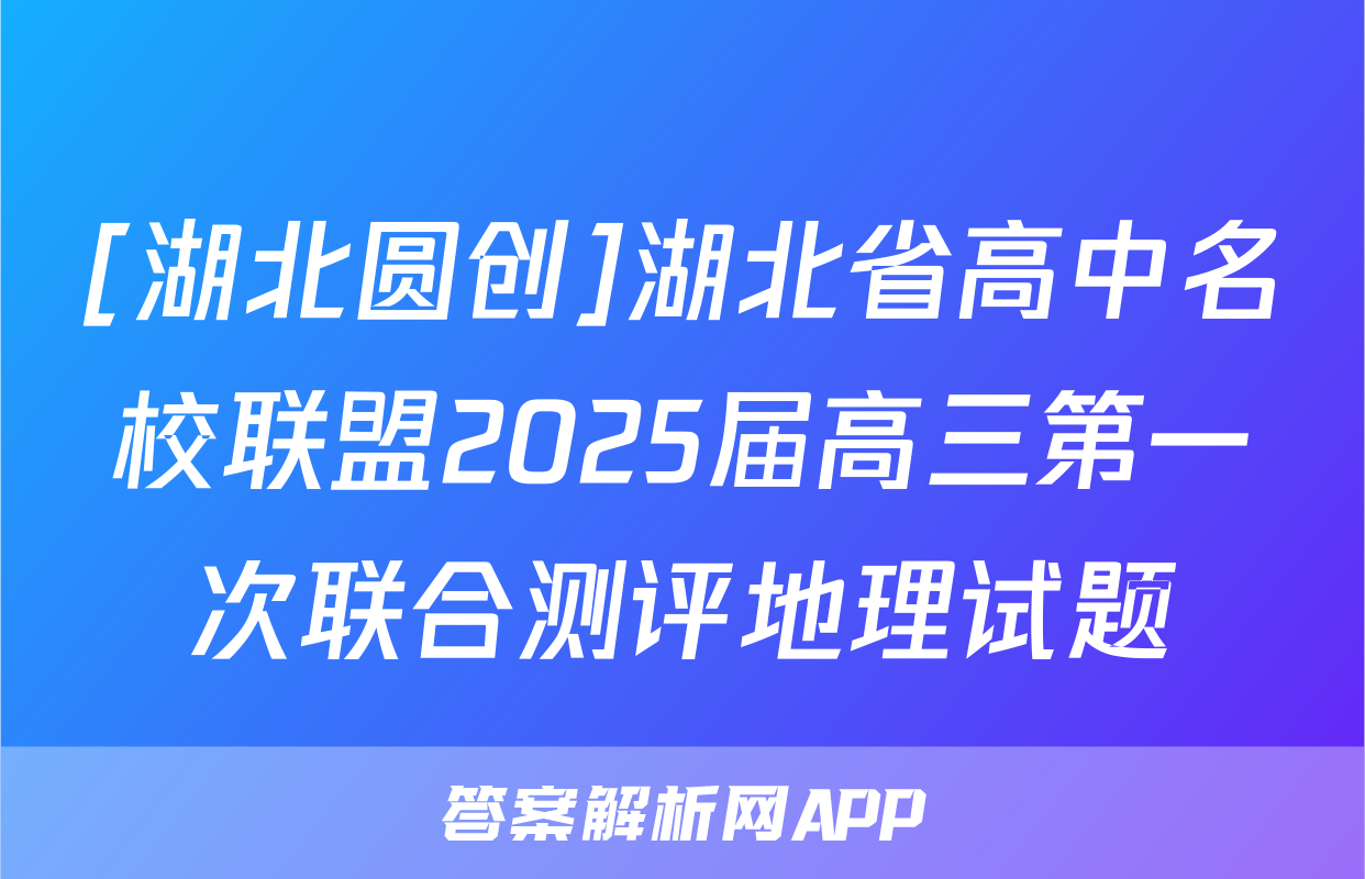 [湖北圆创]湖北省高中名校联盟2025届高三第一次联合测评地理试题