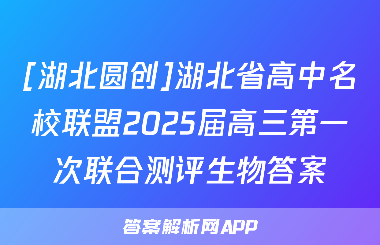 [湖北圆创]湖北省高中名校联盟2025届高三第一次联合测评生物答案