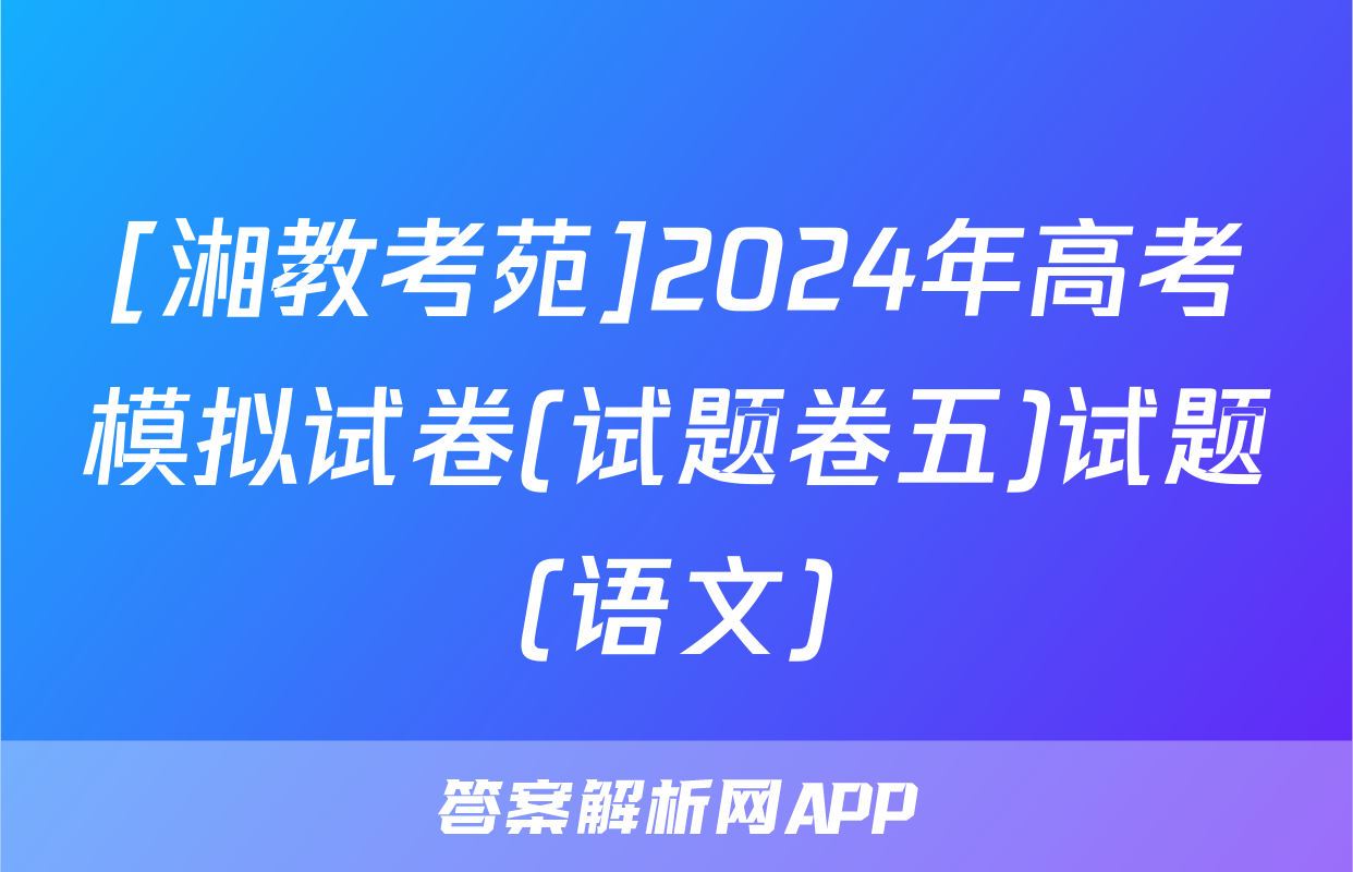 [湘教考苑]2024年高考模拟试卷(试题卷五)试题(语文)