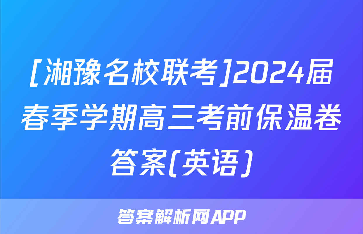 [湘豫名校联考]2024届春季学期高三考前保温卷答案(英语)
