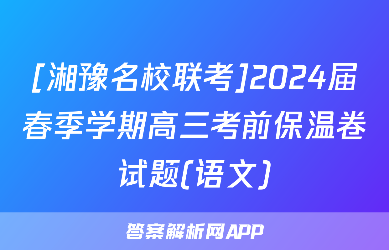 [湘豫名校联考]2024届春季学期高三考前保温卷试题(语文)