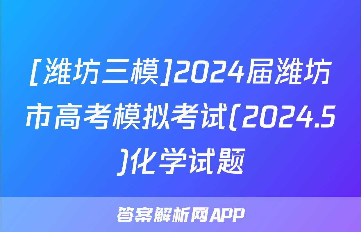 [潍坊三模]2024届潍坊市高考模拟考试(2024.5)化学试题