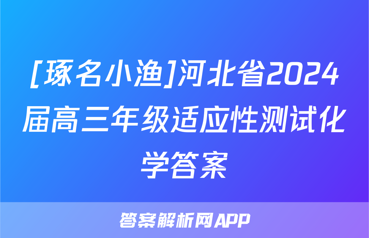 [琢名小渔]河北省2024届高三年级适应性测试化学答案