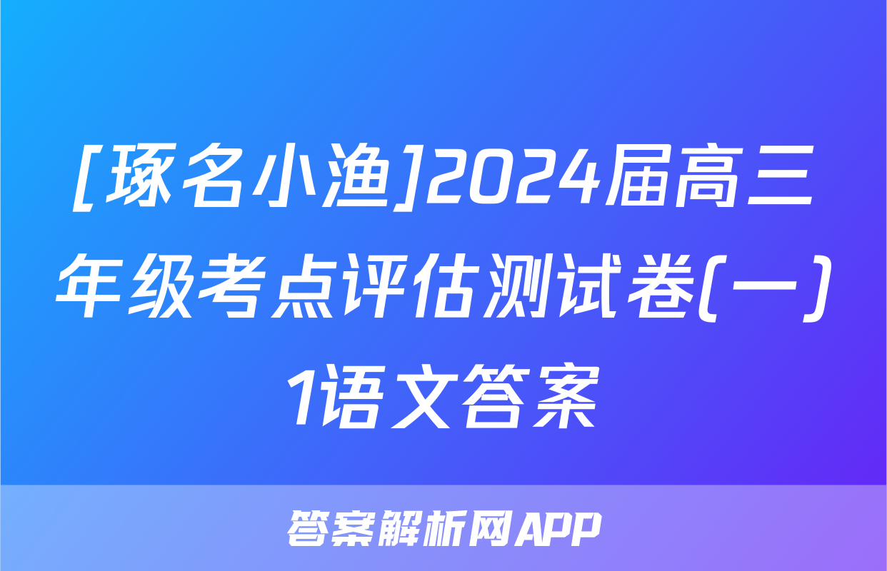 [琢名小渔]2024届高三年级考点评估测试卷(一)1语文答案