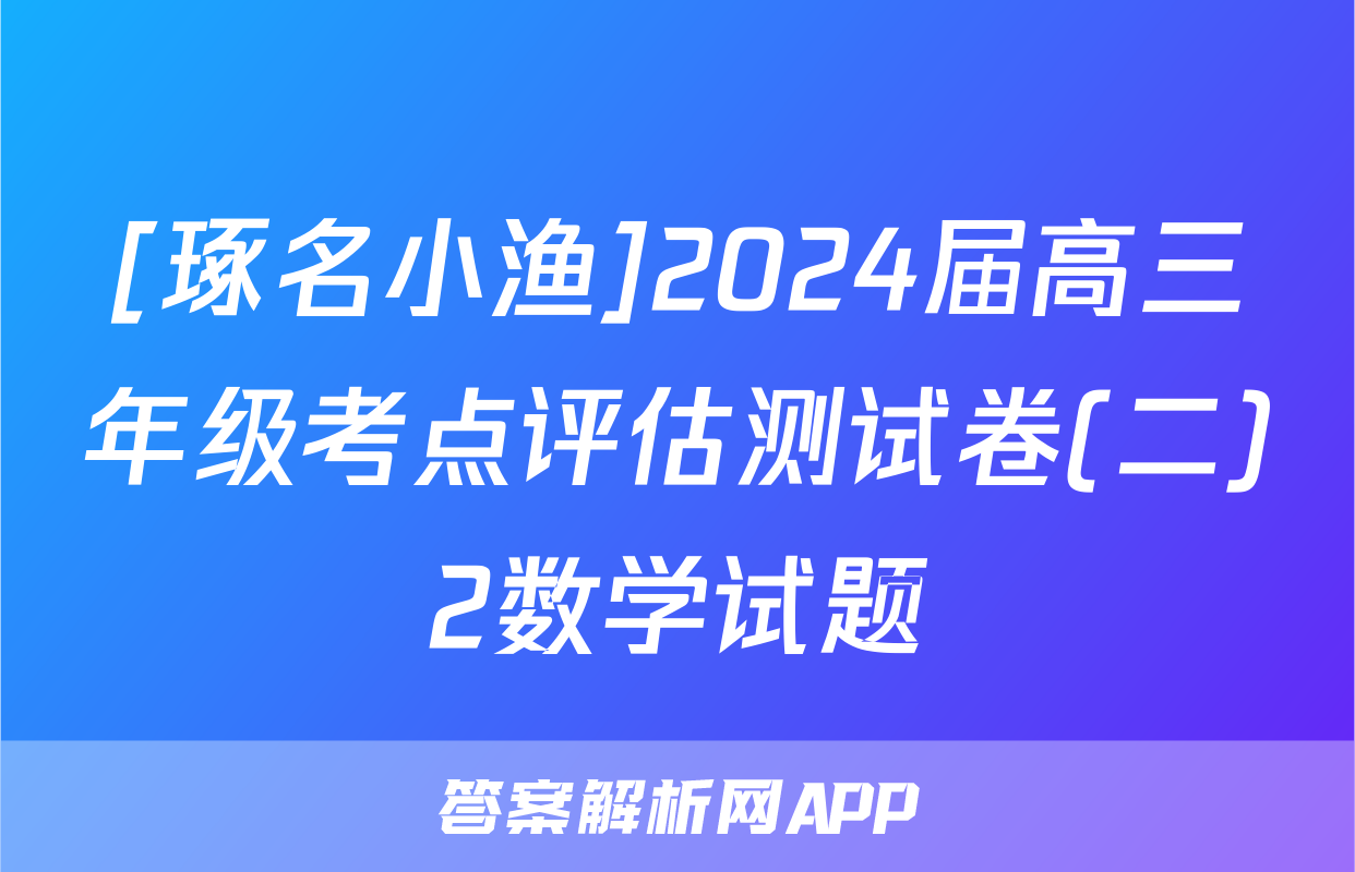 [琢名小渔]2024届高三年级考点评估测试卷(二)2数学试题