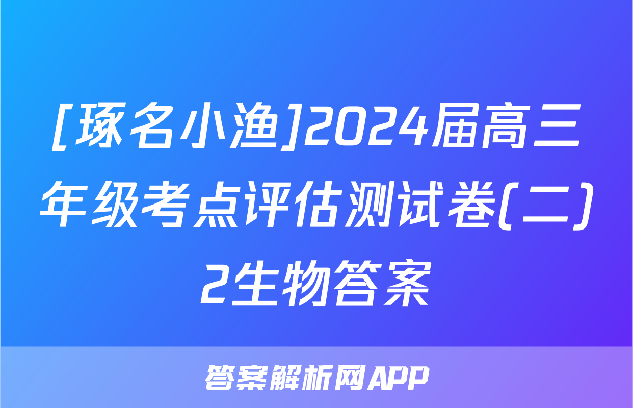 [琢名小渔]2024届高三年级考点评估测试卷(二)2生物答案