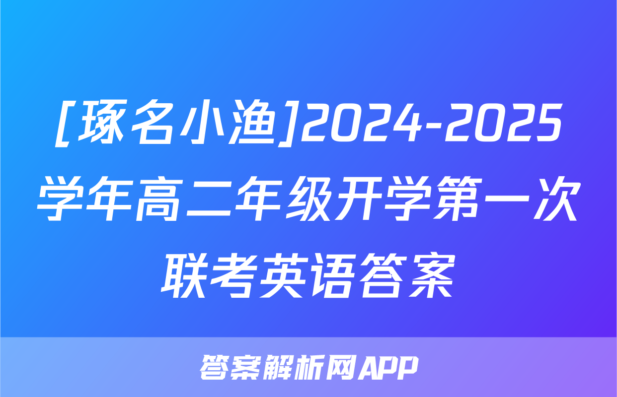 [琢名小渔]2024-2025学年高二年级开学第一次联考英语答案