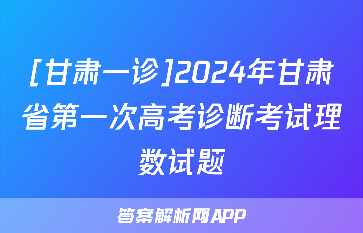 [甘肃一诊]2024年甘肃省第一次高考诊断考试理数试题