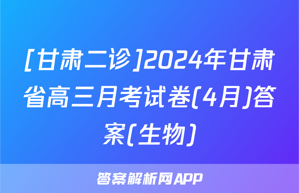 [甘肃二诊]2024年甘肃省高三月考试卷(4月)答案(生物)