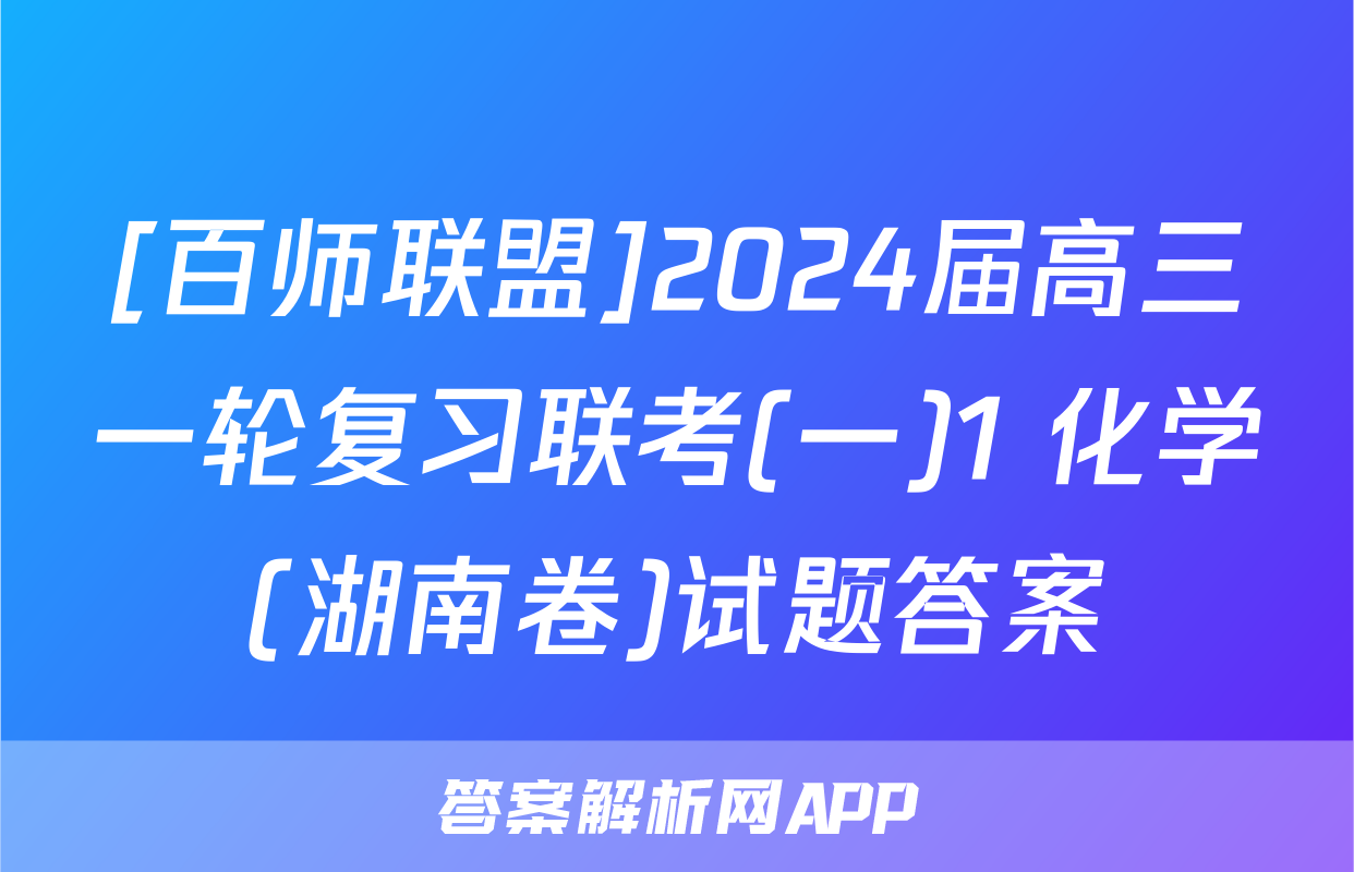 [百师联盟]2024届高三一轮复习联考(一)1 化学(湖南卷)试题答案
