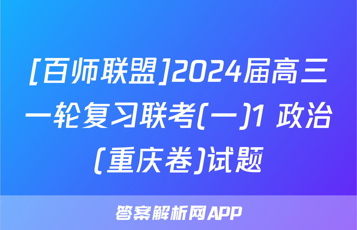 [百师联盟]2024届高三一轮复习联考(一)1 政治(重庆卷)试题