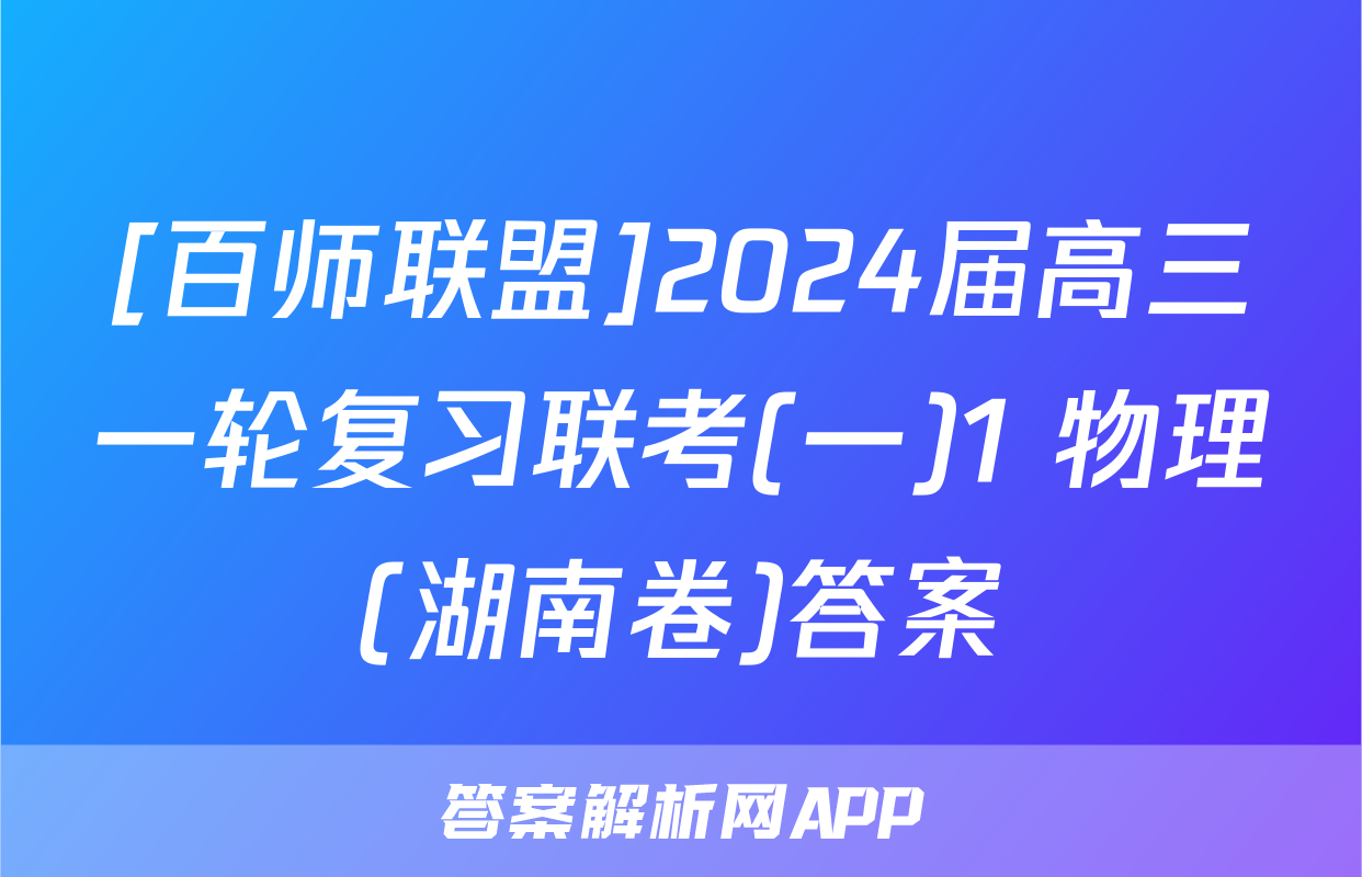 [百师联盟]2024届高三一轮复习联考(一)1 物理(湖南卷)答案