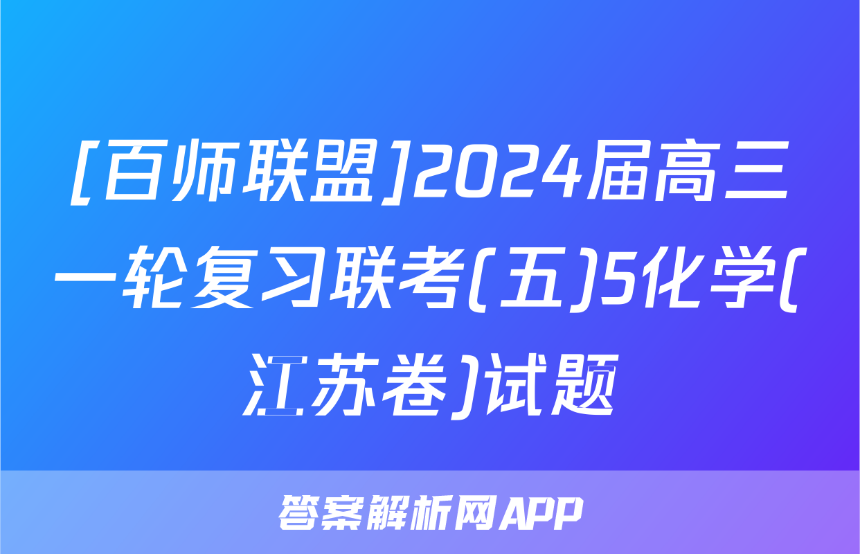 [百师联盟]2024届高三一轮复习联考(五)5化学(江苏卷)试题