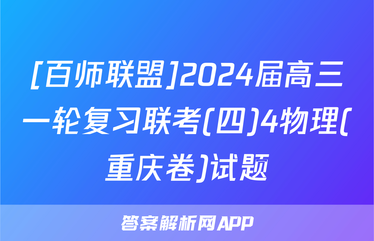 [百师联盟]2024届高三一轮复习联考(四)4物理(重庆卷)试题
