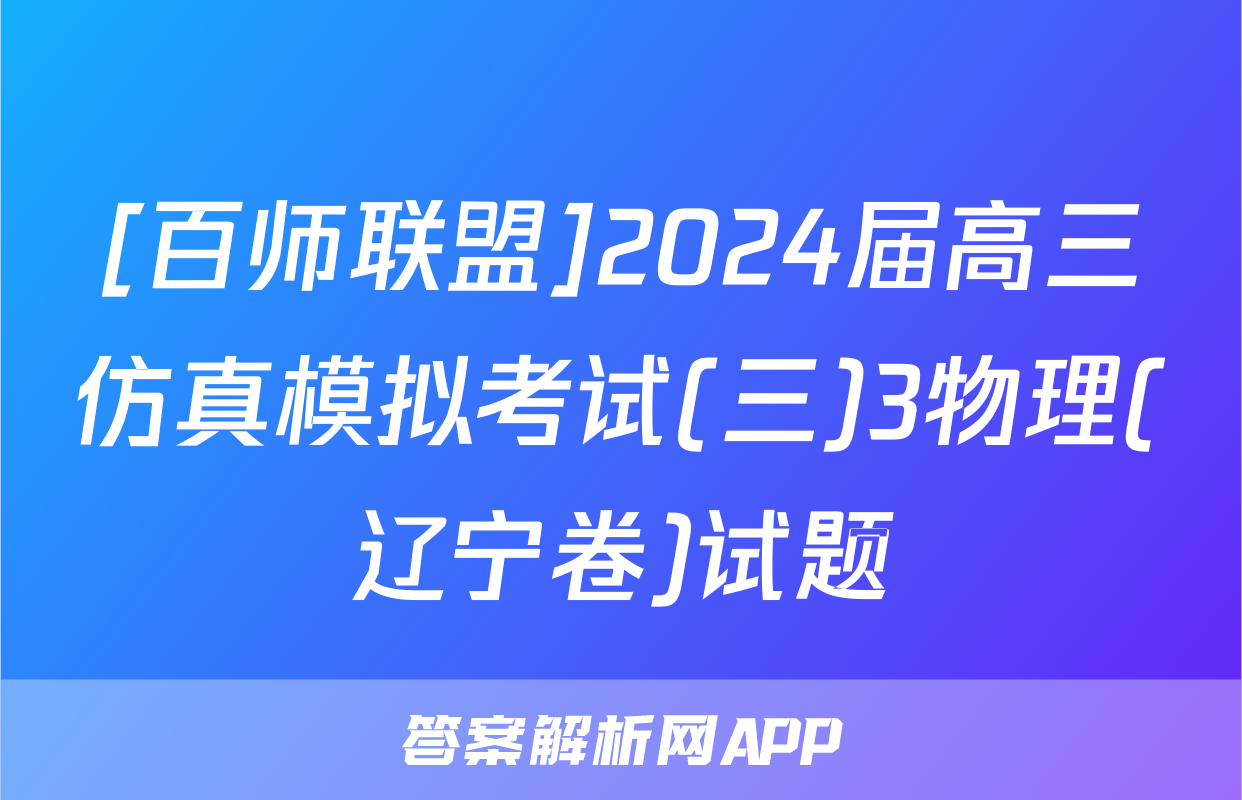 [百师联盟]2024届高三仿真模拟考试(三)3物理(辽宁卷)试题