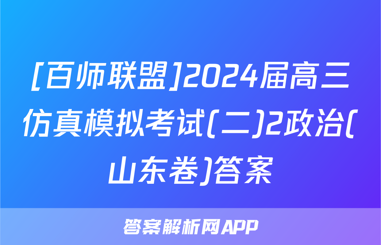 [百师联盟]2024届高三仿真模拟考试(二)2政治(山东卷)答案