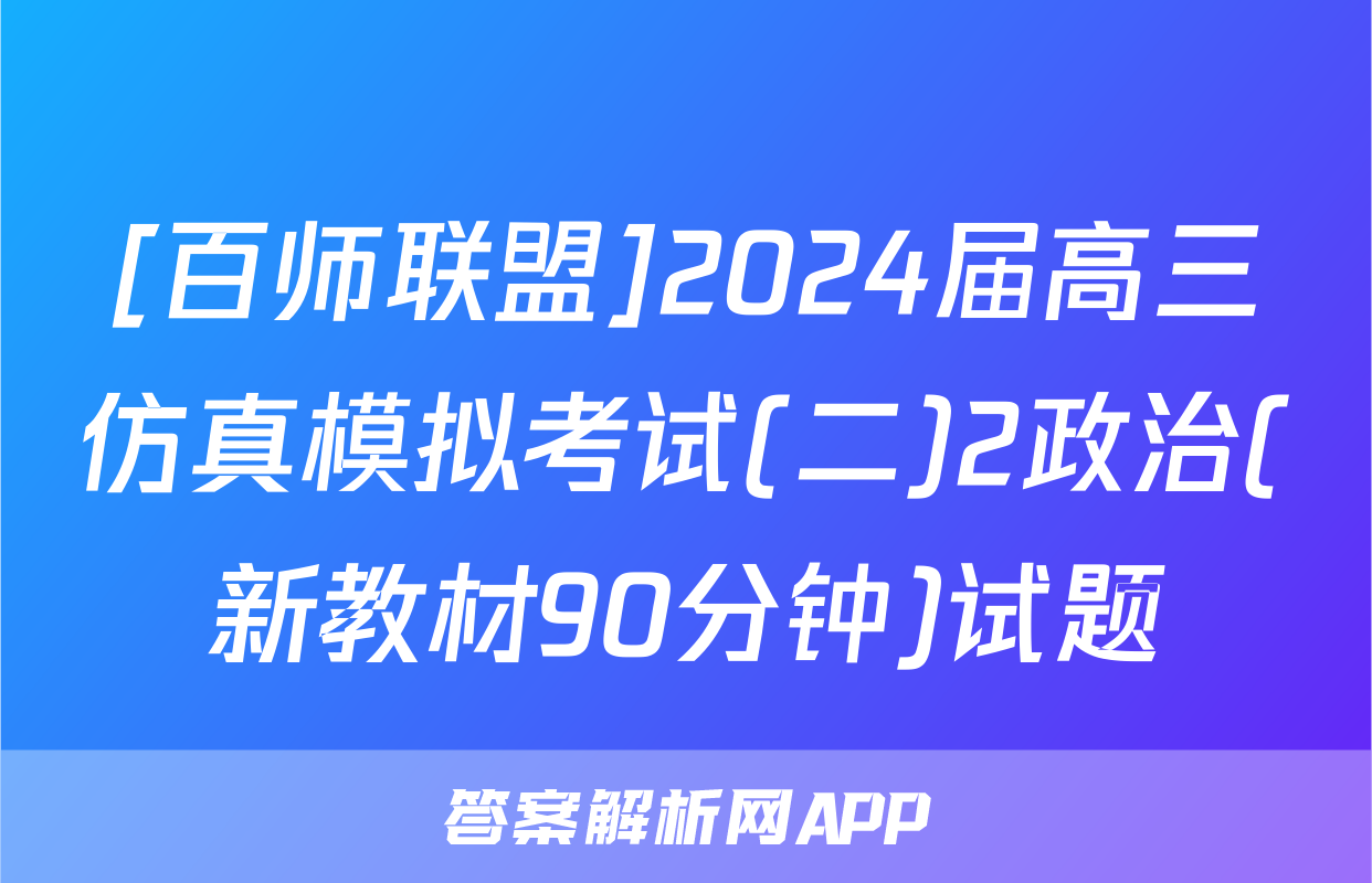 [百师联盟]2024届高三仿真模拟考试(二)2政治(新教材90分钟)试题