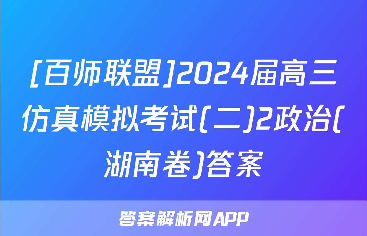 [百师联盟]2024届高三仿真模拟考试(二)2政治(湖南卷)答案