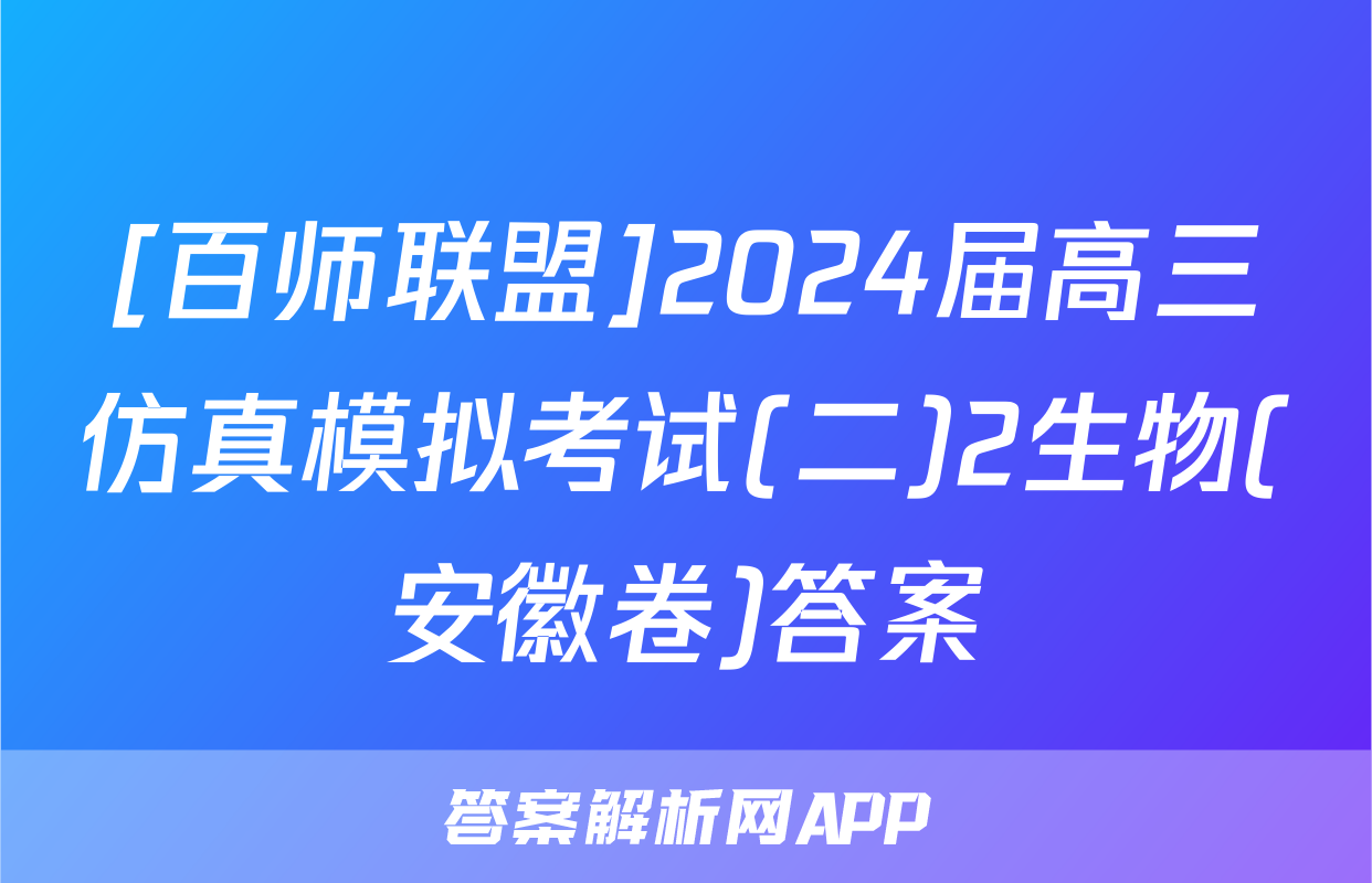 [百师联盟]2024届高三仿真模拟考试(二)2生物(安徽卷)答案