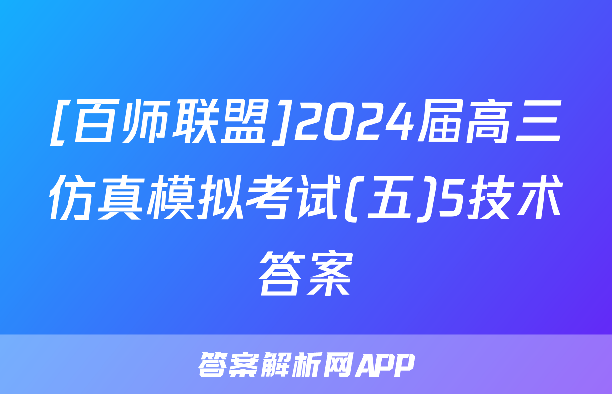 [百师联盟]2024届高三仿真模拟考试(五)5技术答案
