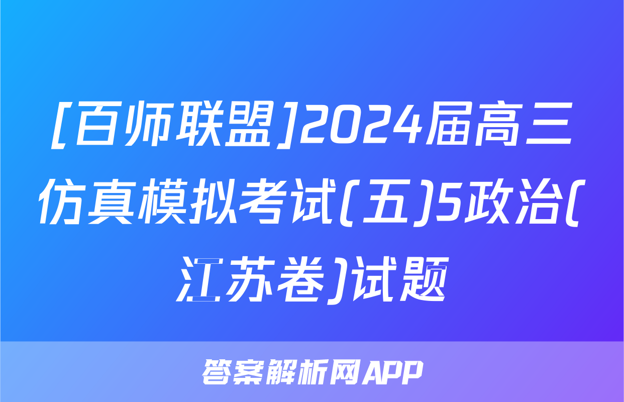 [百师联盟]2024届高三仿真模拟考试(五)5政治(江苏卷)试题