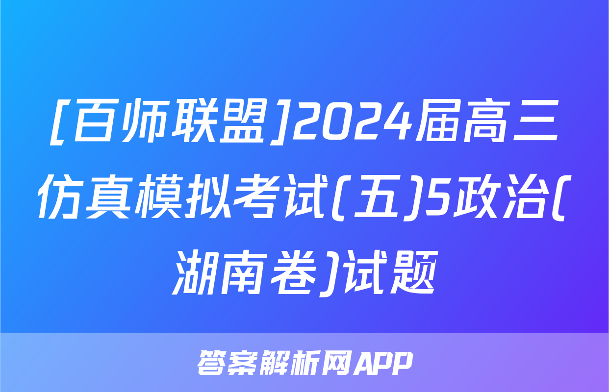 [百师联盟]2024届高三仿真模拟考试(五)5政治(湖南卷)试题
