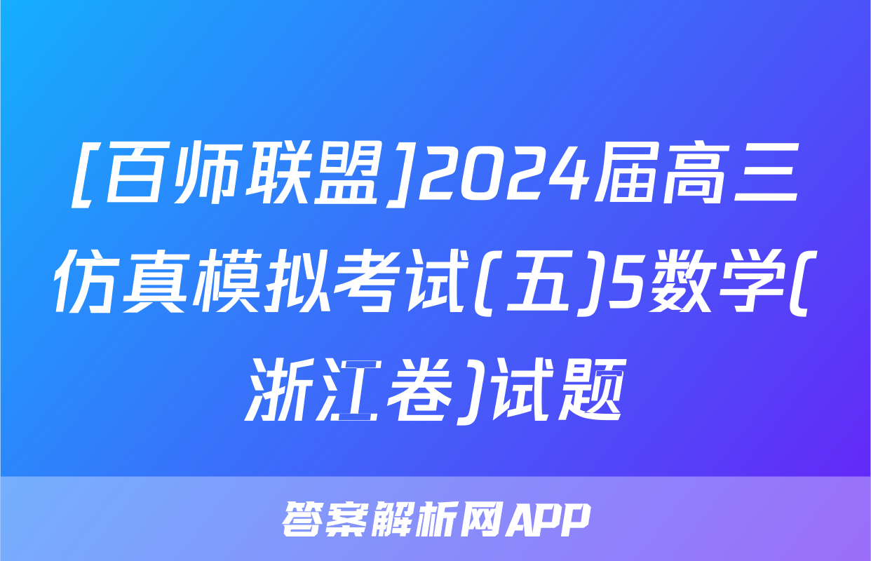[百师联盟]2024届高三仿真模拟考试(五)5数学(浙江卷)试题