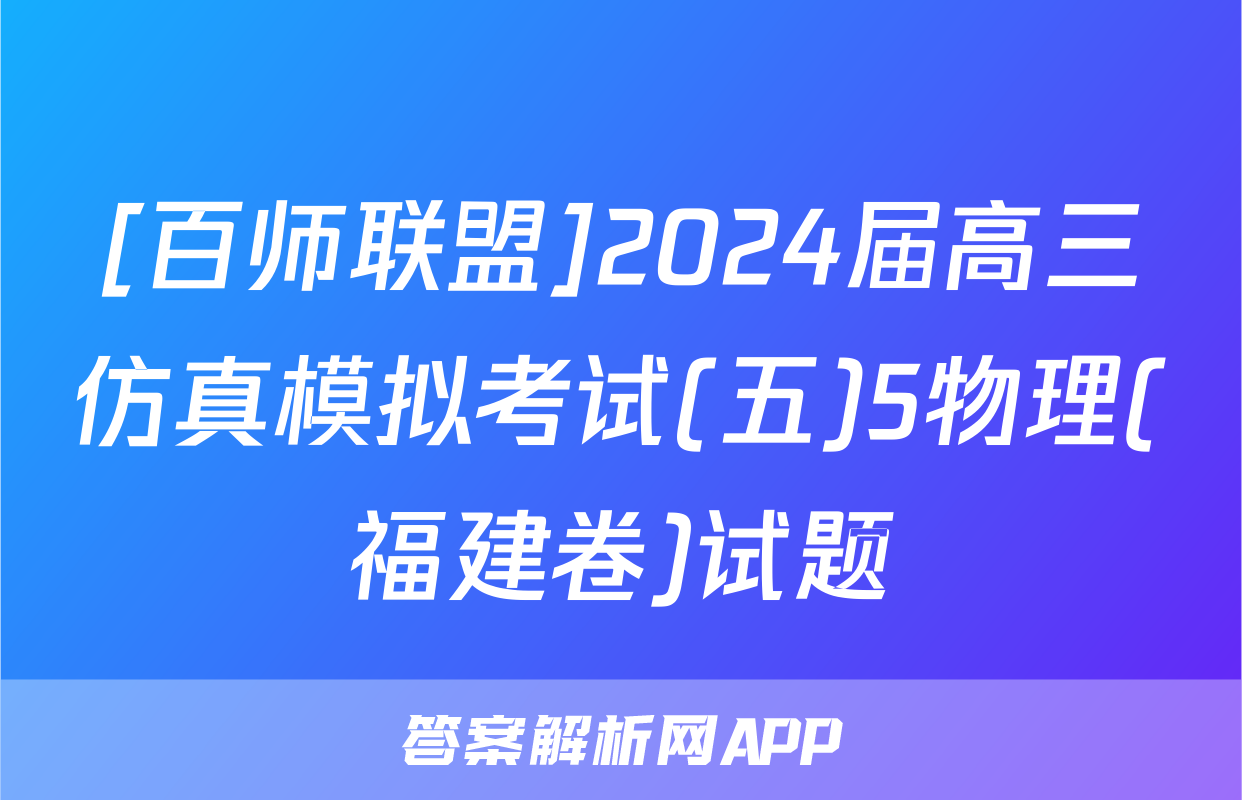[百师联盟]2024届高三仿真模拟考试(五)5物理(福建卷)试题