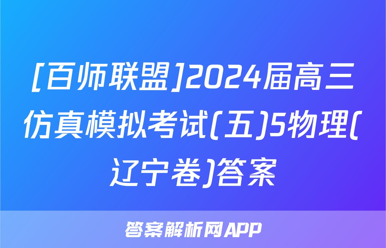 [百师联盟]2024届高三仿真模拟考试(五)5物理(辽宁卷)答案