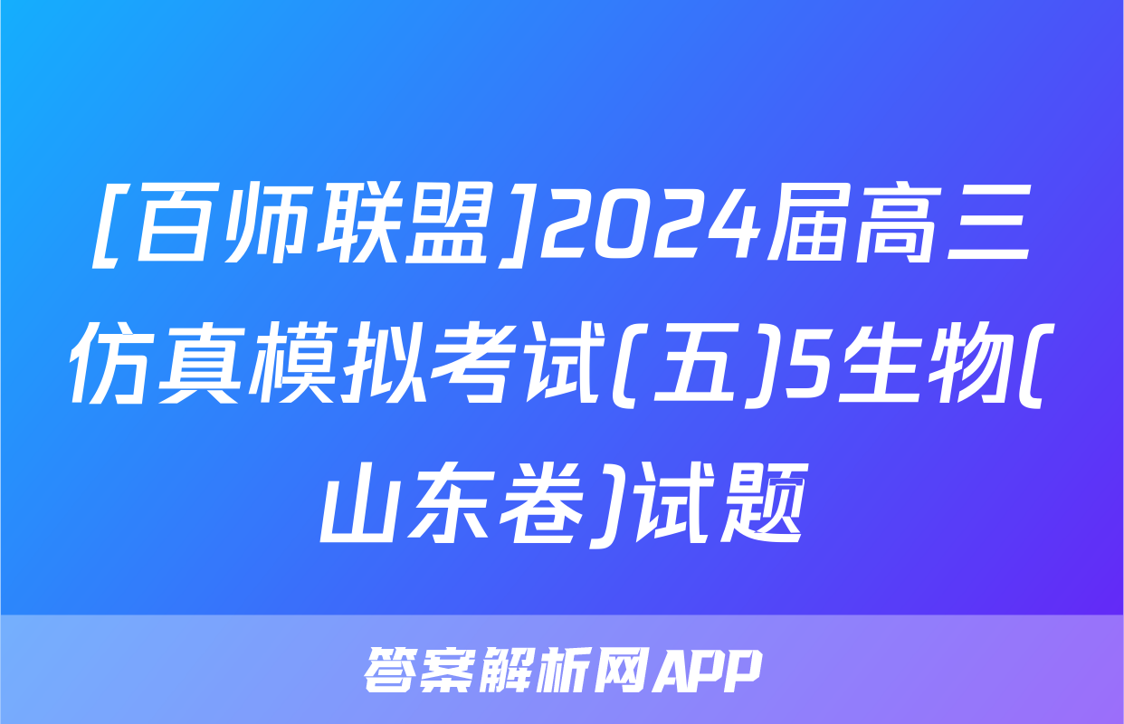 [百师联盟]2024届高三仿真模拟考试(五)5生物(山东卷)试题