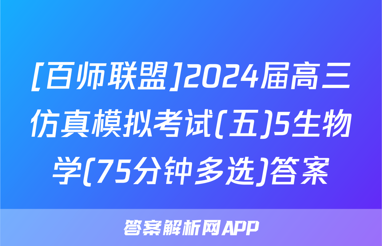 [百师联盟]2024届高三仿真模拟考试(五)5生物学(75分钟多选)答案