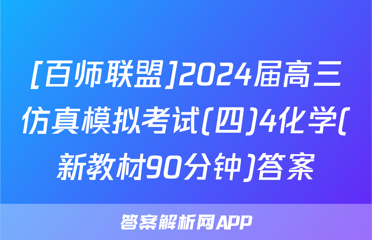 [百师联盟]2024届高三仿真模拟考试(四)4化学(新教材90分钟)答案