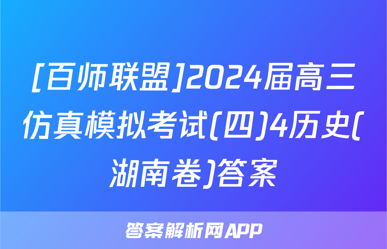 [百师联盟]2024届高三仿真模拟考试(四)4历史(湖南卷)答案