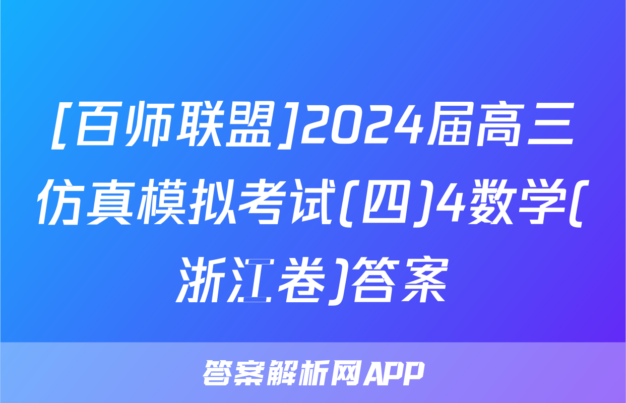 [百师联盟]2024届高三仿真模拟考试(四)4数学(浙江卷)答案