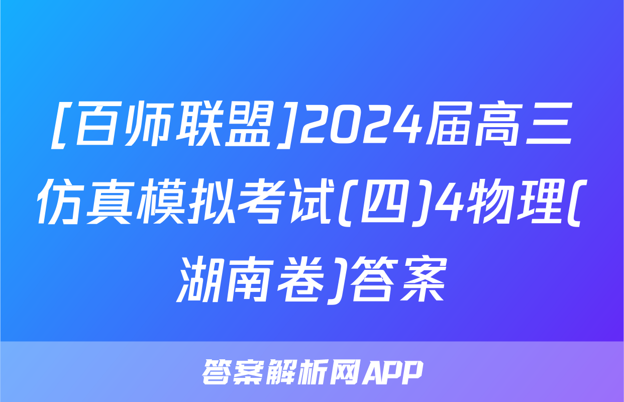 [百师联盟]2024届高三仿真模拟考试(四)4物理(湖南卷)答案