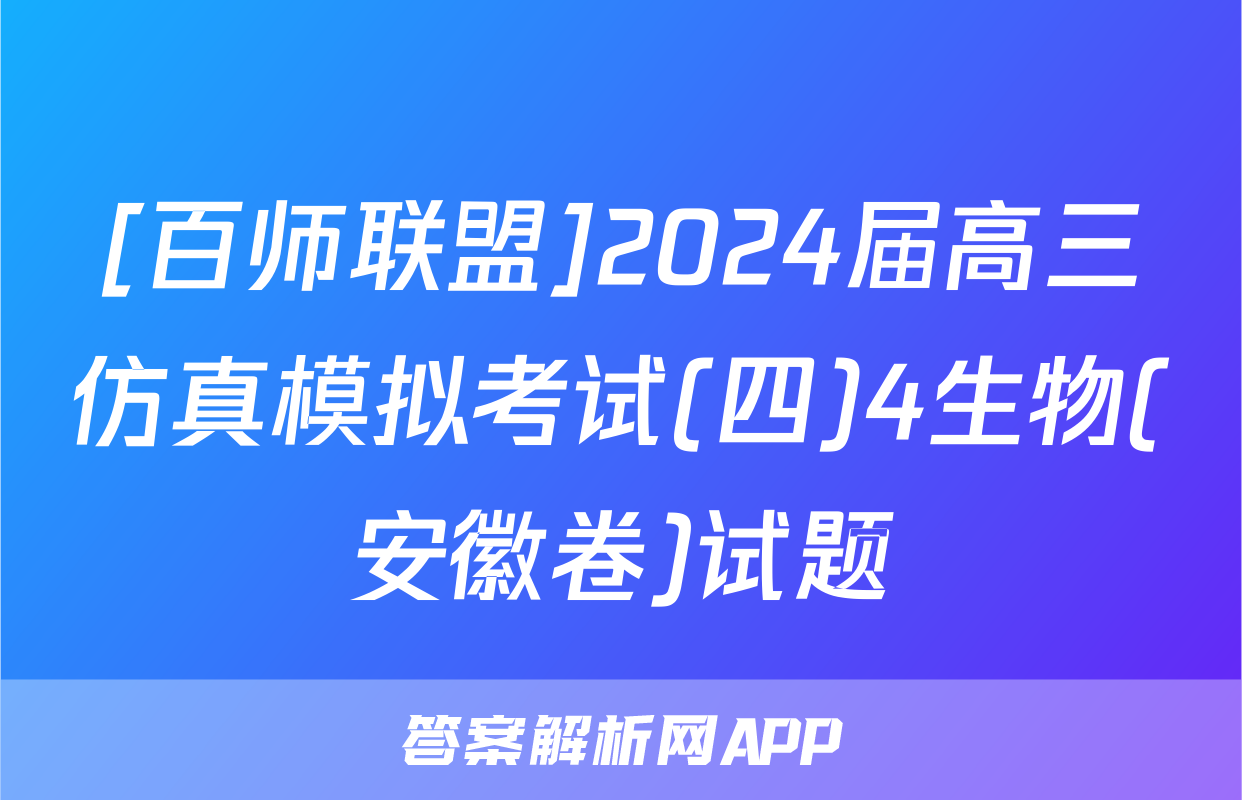 [百师联盟]2024届高三仿真模拟考试(四)4生物(安徽卷)试题