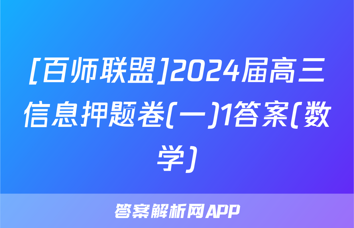[百师联盟]2024届高三信息押题卷(一)1答案(数学)
