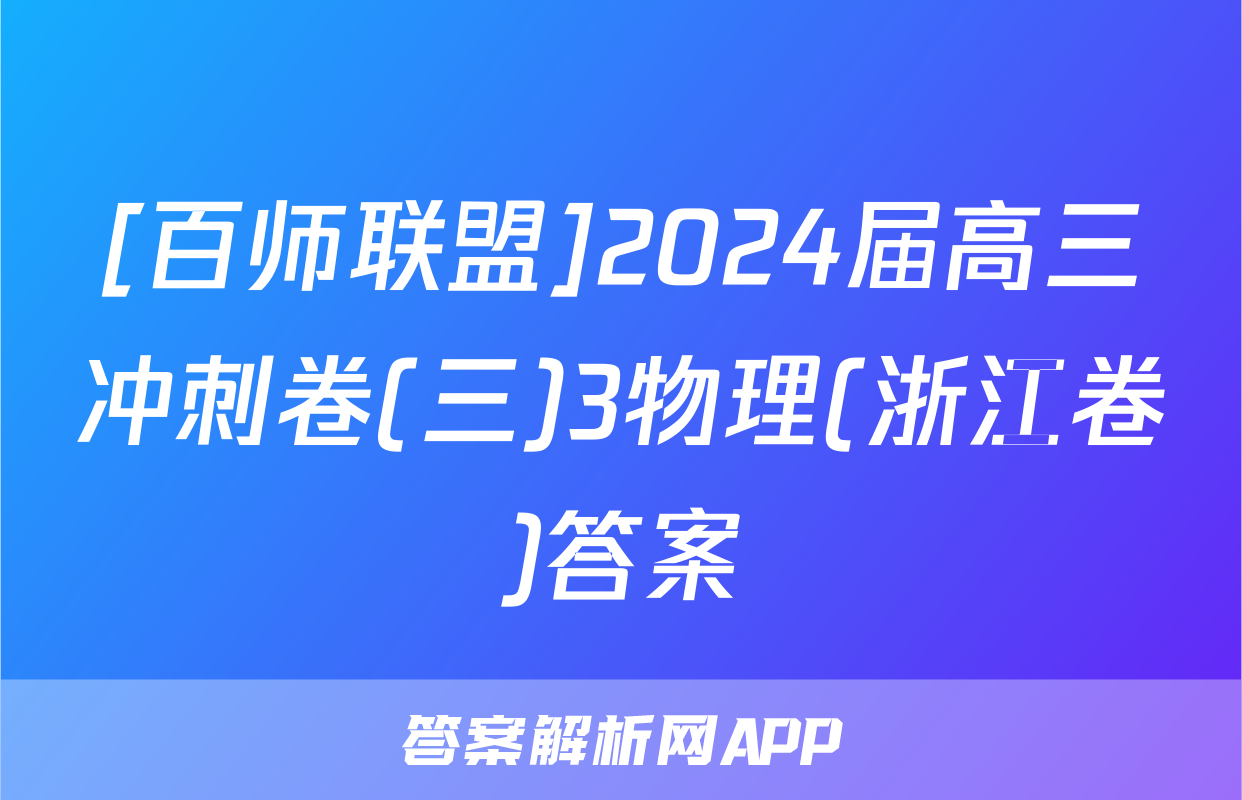 [百师联盟]2024届高三冲刺卷(三)3物理(浙江卷)答案