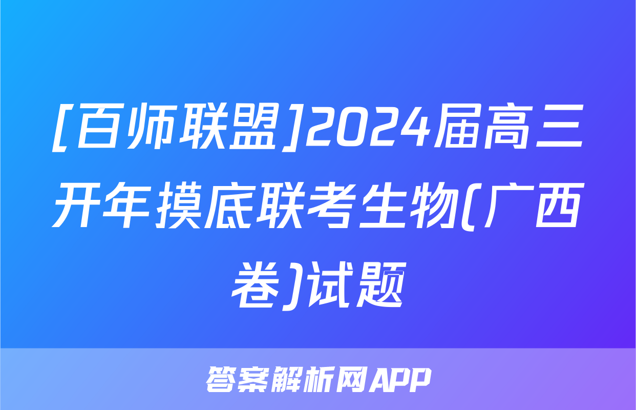 [百师联盟]2024届高三开年摸底联考生物(广西卷)试题