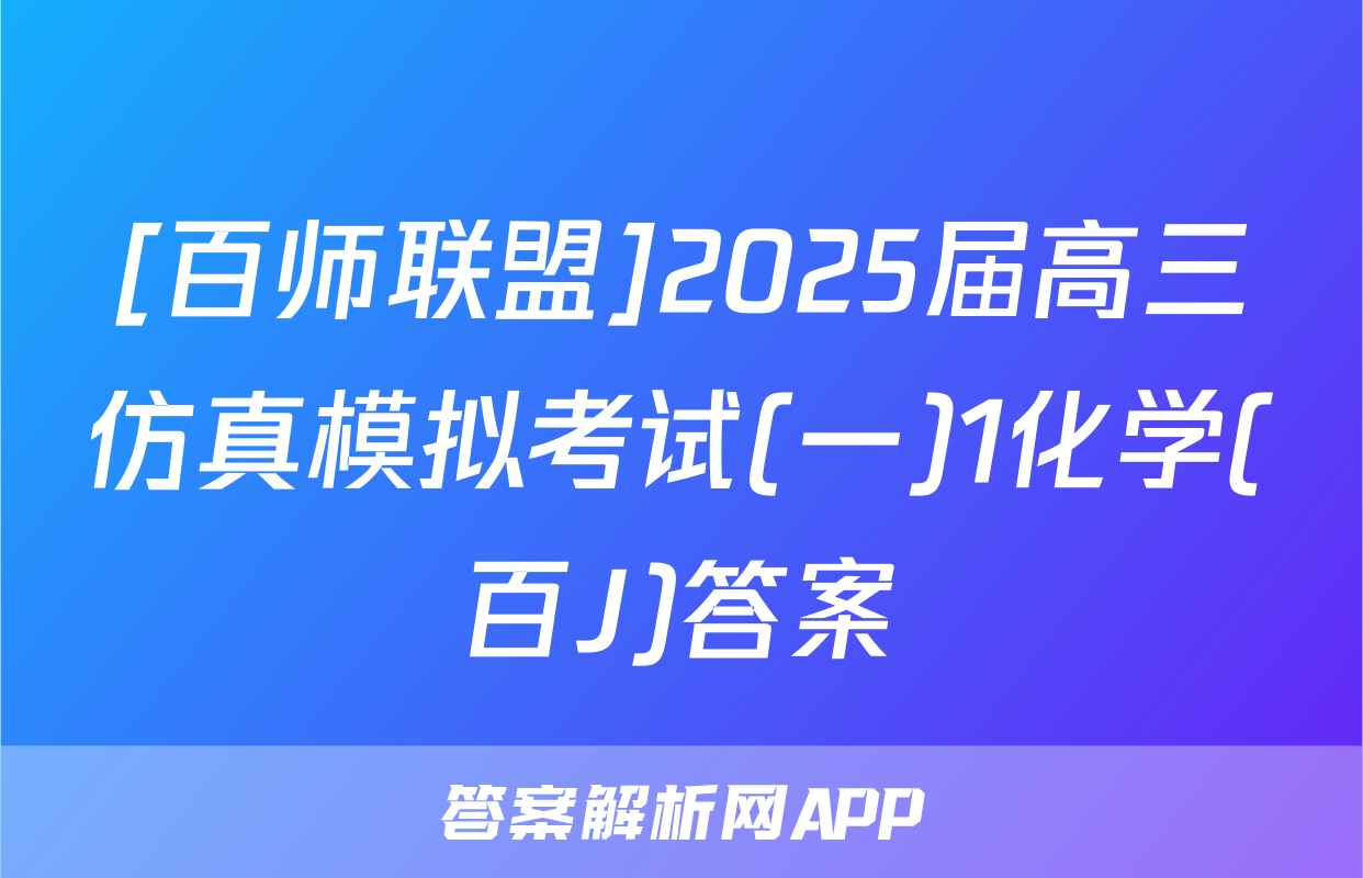 [百师联盟]2025届高三仿真模拟考试(一)1化学(百J)答案