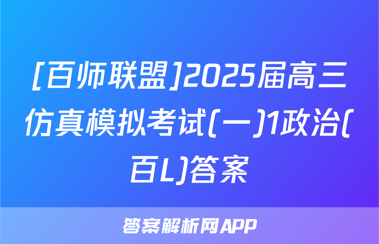 [百师联盟]2025届高三仿真模拟考试(一)1政治(百L)答案