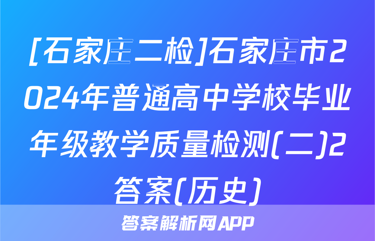 [石家庄二检]石家庄市2024年普通高中学校毕业年级教学质量检测(二)2答案(历史)