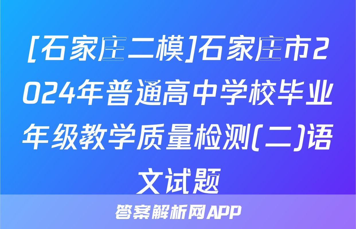 [石家庄二模]石家庄市2024年普通高中学校毕业年级教学质量检测(二)语文试题