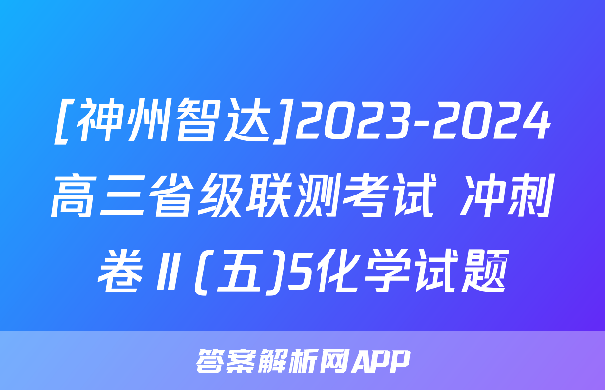 [神州智达]2023-2024高三省级联测考试 冲刺卷Ⅱ(五)5化学试题