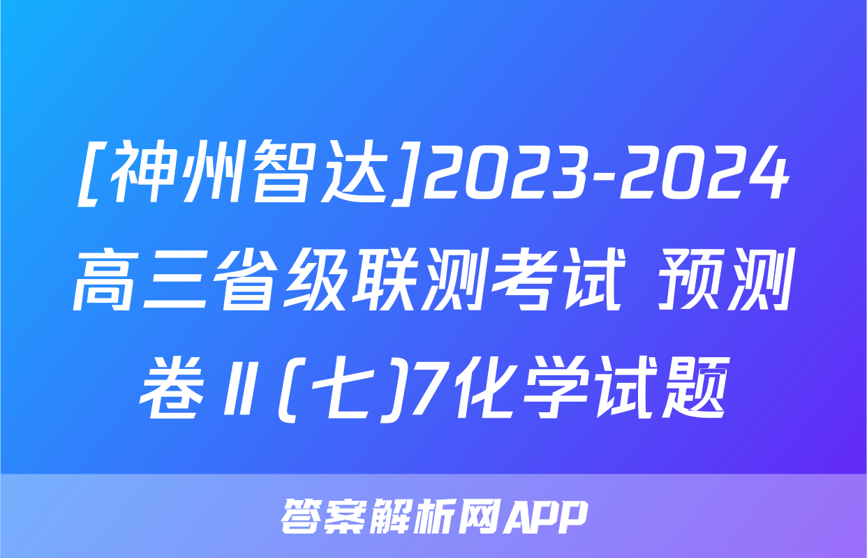 [神州智达]2023-2024高三省级联测考试 预测卷Ⅱ(七)7化学试题