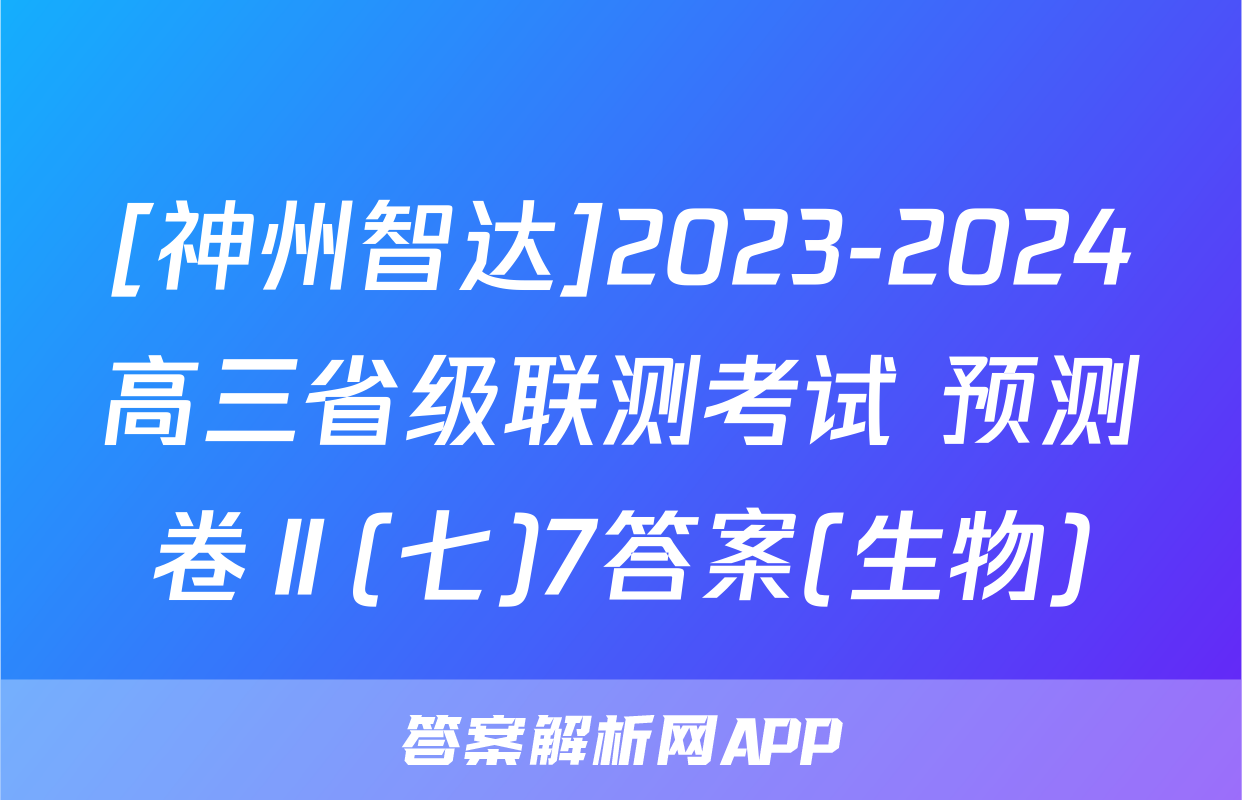 [神州智达]2023-2024高三省级联测考试 预测卷Ⅱ(七)7答案(生物)