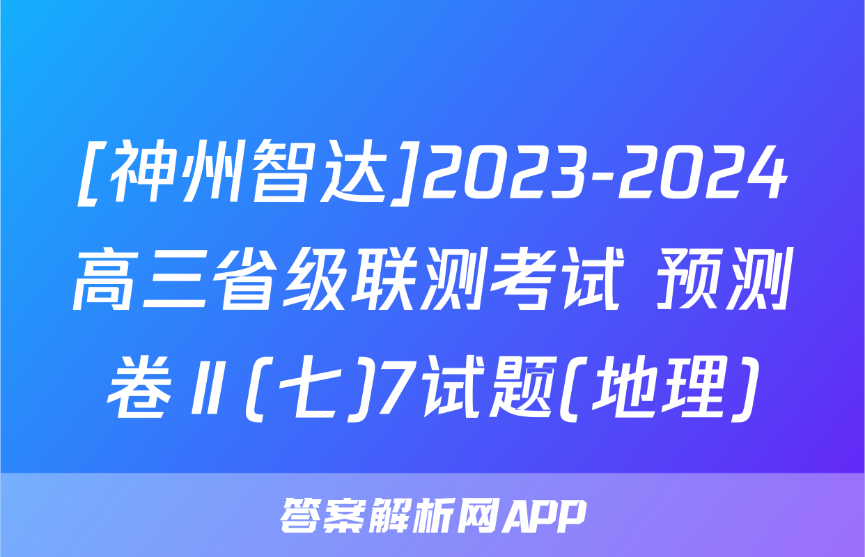 [神州智达]2023-2024高三省级联测考试 预测卷Ⅱ(七)7试题(地理)
