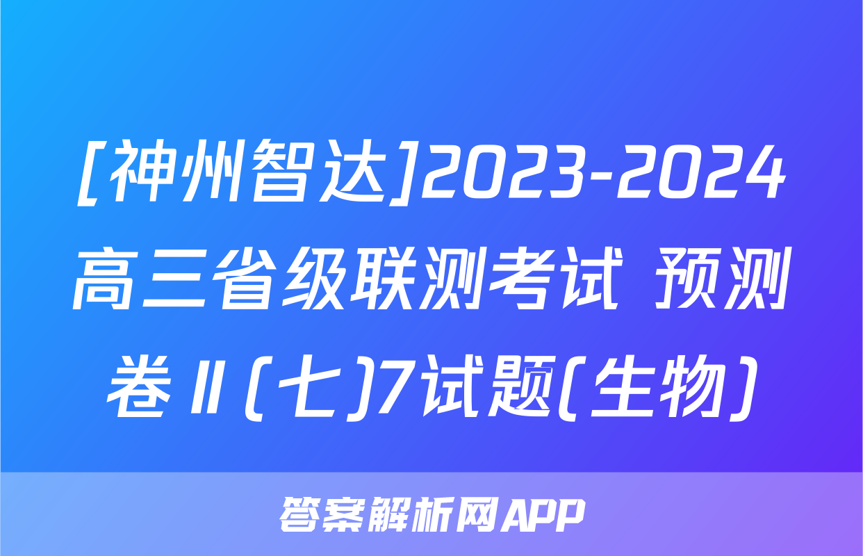 [神州智达]2023-2024高三省级联测考试 预测卷Ⅱ(七)7试题(生物)