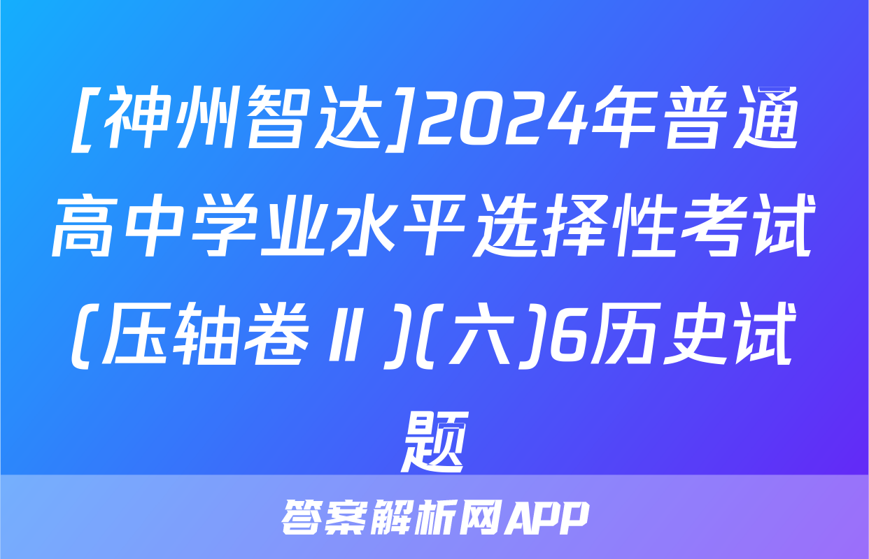 [神州智达]2024年普通高中学业水平选择性考试(压轴卷Ⅱ)(六)6历史试题